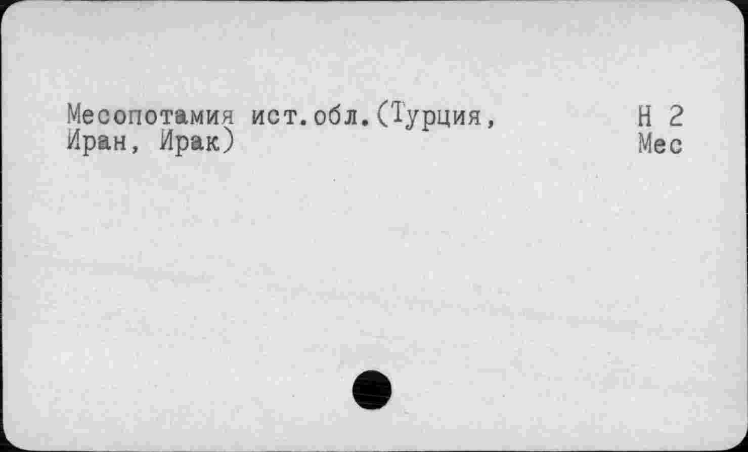 ﻿Месопотамия ист.обл.(Турция, Иран, Ирак)
Н 2 Мес